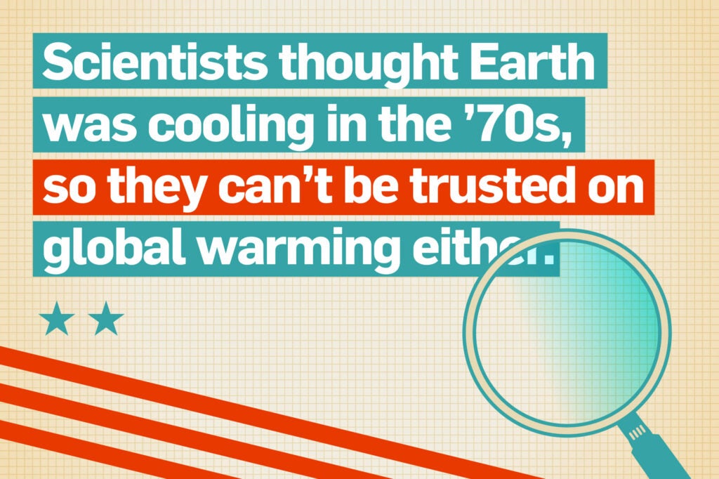 Scientists thought Earth was cooling in the '70s, so they can't be trusted on global warming either.
